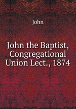 John the Baptist, Congregational Union Lect., 1874