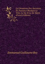 Les Invasions Des Sarrasins En Provence Pendant Le Viiie, Le Ixe Et Le Xe Sicle (French Edition)