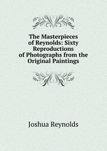 The Masterpieces of Reynolds: Sixty Reproductions of Photographs from the Original Paintings