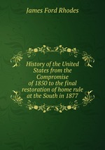 History of the United States from the Compromise of 1850 to the final restoration of home rule at the South in 1877