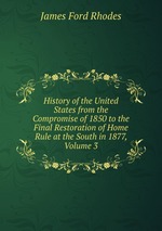 History of the United States from the Compromise of 1850 to the Final Restoration of Home Rule at the South in 1877, Volume 3
