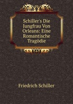 Schiller`s Die Jungfrau Von Orleans: Eine Romantische Tragdie