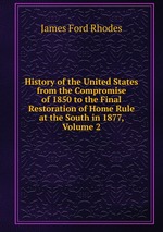 History of the United States from the Compromise of 1850 to the Final Restoration of Home Rule at the South in 1877, Volume 2