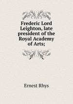 Frederic Lord Leighton, late president of the Royal Academy of Arts;