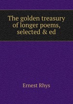The golden treasury of longer poems, selected & ed