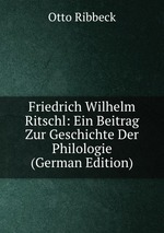 Friedrich Wilhelm Ritschl: Ein Beitrag Zur Geschichte Der Philologie (German Edition)