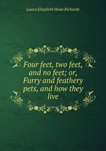 Four feet, two feet, and no feet; or, Furry and feathery pets, and how they live