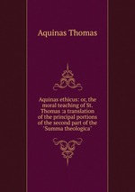 Aquinas ethicus: or, the moral teaching of St. Thomas :a translation of the principal portions of the second part of the "Summa theologica"