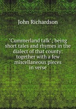 "Cummerland talk"; being short tales and rhymes in the dialect of that county: together with a few miscellaneous pieces in verse