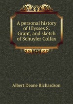 A personal history of Ulysses S. Grant, and sketch of Schuyler Colfax