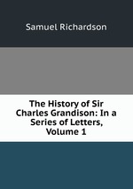 The History of Sir Charles Grandison: In a Series of Letters, Volume 1