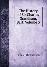 The History of Sir Charles Grandison, Bart, Volume 3