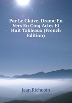 Par Le Glaive, Drame En Vers En Cinq Actes Et Huit Tableaux (French Edition)
