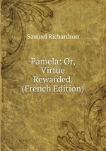 Pamela: Or, Virtue Rewarded. (French Edition)