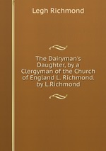 The Dairyman`s Daughter, by a Clergyman of the Church of England L. Richmond. by L.Richmond