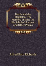Death and the Magdalen: The Memory of Sale; the Idle Scholar`s Lament, and Other Poems