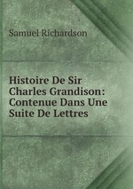 Histoire De Sir Charles Grandison: Contenue Dans Une Suite De Lettres