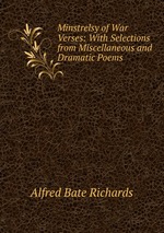 Minstrelsy of War Verses: With Selections from Miscellaneous and Dramatic Poems