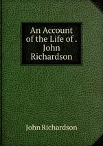 An Account of the Life of . John Richardson