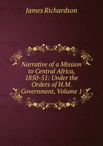 Narrative of a Mission to Central Africa, 1850-51: Under the Orders of H.M. Government, Volume 1