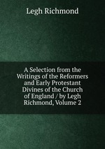 A Selection from the Writings of the Reformers and Early Protestant Divines of the Church of England / by Legh Richmond, Volume 2