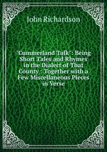 "Cummerland Talk": Being Short Tales and Rhymes in the Dialect of That County : Together with a Few Miscellaneous Pieces in Verse