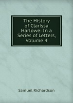 The History of Clarissa Harlowe: In a Series of Letters, Volume 4