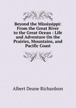 Beyond the Mississippi: From the Great River to the Great Ocean : Life and Adventure On the Prairies, Mountains, and Pacific Coast