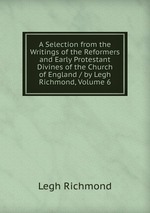 A Selection from the Writings of the Reformers and Early Protestant Divines of the Church of England / by Legh Richmond, Volume 6