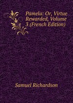 Pamela: Or, Virtue Rewarded, Volume 3 (French Edition)