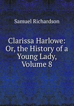 Clarissa Harlowe: Or, the History of a Young Lady, Volume 8