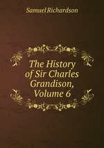 The History of Sir Charles Grandison, Volume 6