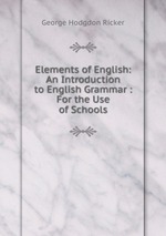 Elements of English: An Introduction to English Grammar : For the Use of Schools