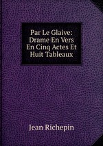 Par Le Glaive: Drame En Vers En Cinq Actes Et Huit Tableaux