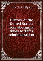 History of the United States: from aboriginal times to Taft`s administration