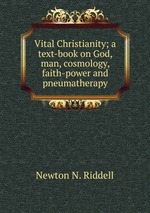 Vital Christianity; a text-book on God, man, cosmology, faith-power and pneumatherapy