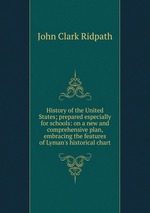 History of the United States; prepared especially for schools: on a new and comprehensive plan, embracing the features of Lyman`s historical chart