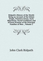 Ridpath`s History of the World: Being an Account of the Ethnic Origin, Primitive Estate, Early Migrations, Social Conditions and Present Promise of the Principal Families of Men ., Volume 2