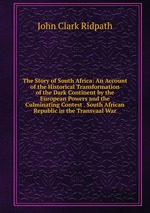 The Story of South Africa: An Account of the Historical Transformation of the Dark Continent by the European Powers and the Culminating Contest . South African Republic in the Transvaal War