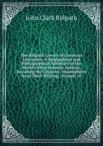 The Ridpath Library of Universal Literature: A Biographical and Bibliographical Summary of the World`s Most Eminent Authors, Including the Choicest . Masterpieces from Their Writings, Volume 15