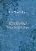 The Ridpath Library of Universal Literature: A Biographical and Bibliographical Summary of the World`s Most Eminent Authors, Including the Choicest . Masterpieces from Their Writings, Volume 16
