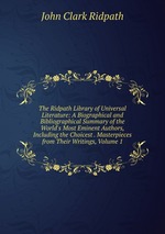 The Ridpath Library of Universal Literature: A Biographical and Bibliographical Summary of the World`s Most Eminent Authors, Including the Choicest . Masterpieces from Their Writings, Volume 1