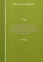The Ridpath Library of Universal Literature: A Biographical and Bibliographical Summary of the World`s Most Eminent Authors, Including the Choicest . Masterpieces from Their Writings, Volume 3