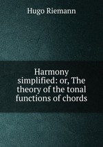 Harmony simplified: or, The theory of the tonal functions of chords