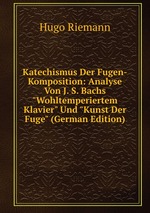 Katechismus der Fugen-Komposition. Analyse von J. S. Bachs "Wohltemperiertem Klavier" und "Kunst der Fuge"