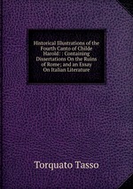 Historical Illustrations of the Fourth Canto of Childe Harold: : Containing Dissertations On the Ruins of Rome; and an Essay On Italian Literature