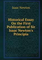 Historical Essay On the First Publication of Sir Isaac Newton`s Principia