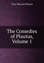 The Comedies of Plautus, Volume 1