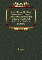 Rime E Prose Del Buon Secolo Della Lingua, Tratte Da Manoscritti E in Parte Inedite Ed. by T. Bini. (Italian Edition)