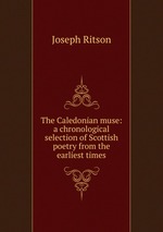 The Caledonian muse: a chronological selection of Scottish poetry from the earliest times